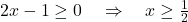 \[ 2x - 1 \geq 0 \quad \Rightarrow \quad x \geq \tfrac{1}{2}\]