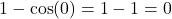 1 - \cos(0) = 1 - 1 = 0