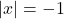 |x| = -1