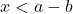 x < a - b
