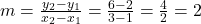 m = \frac{y_2 - y_1}{x_2 - x_1} = \frac{6 - 2}{3 - 1} = \frac{4}{2} = 2