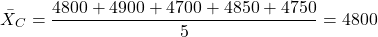 \[ \bar{X}_C = \frac{4800 + 4900 + 4700 + 4850 + 4750}{5} = 4800\]
