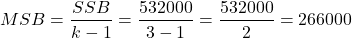 \[ MSB = \frac{SSB}{k-1} = \frac{532000}{3-1} = \frac{532000}{2} = 266000\]