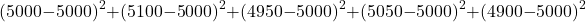 \[ (5000 - 5000)^2 + (5100 - 5000)^2 + (4950 - 5000)^2 + (5050 - 5000)^2 + (4900 - 5000)^2\]