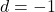 d = -1