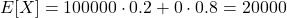 \[ E[X] = 100000 \cdot 0.2 + 0 \cdot 0.8 = 20000\]