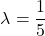 \[ \lambda = \frac{1}{5}\]