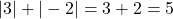 |3| + |-2| = 3 + 2 = 5