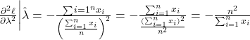 \frac{\partial^2 \ell}{\partial \lambda^2} \bigg|{\hat{\lambda}} = -\frac{\sum{i=1}^n x_i}{\left( \frac{\sum_{i=1}^n x_i}{n} \right)^2} = -\frac{\sum_{i=1}^n x_i}{\frac{(\sum_{i=1}^n x_i)^2}{n^2}} = -\frac{n^2}{\sum_{i=1}^n x_i}