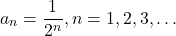 \[a_n = \frac{1}{2^n}, n = 1, 2, 3, …\]
