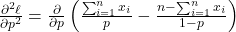 \frac{\partial^2 \ell}{\partial p^2} = \frac{\partial}{\partial p} \left( \frac{\sum_{i=1}^n x_i}{p} - \frac{n - \sum_{i=1}^n x_i}{1 - p} \right)