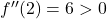 f''(2) = 6 > 0