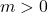 m > 0