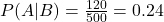 P(A|B) = \frac{120}{500} = 0.24