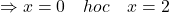\[ \Rightarrow x = 0 \quad hoặc} \quad x = 2\]