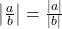\left| \frac{a}{b} \right| = \frac{|a|}{|b|}