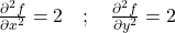 \frac{\partial^2 f}{\partial x^2} = 2\quad ; \quad\frac{\partial^2 f}{\partial y^2} = 2