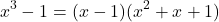 \[x^3 - 1 = (x - 1)(x^2 + x + 1)\]