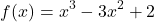 \[ f(x) = x^3 - 3x^2 + 2\]