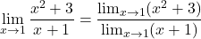 \[ \lim_{x \to 1} \frac{x^2 + 3}{x+1}= \frac{\lim_{x \to 1} (x^2+3)}{\lim_{x \to 1} (x+1)}\]
