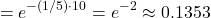 \[ = e^{-(1/5)\cdot 10} = e^{-2} \approx 0.1353\]