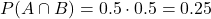 \[ P(A \cap B) = 0.5 \cdot 0.5 = 0.25\]