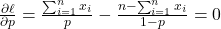 \frac{\partial \ell}{\partial p} = \frac{\sum_{i=1}^n x_i}{p} - \frac{n - \sum_{i=1}^n x_i}{1 - p} = 0