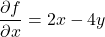 \[\frac{\partial f}{\partial x} = 2x - 4y\]