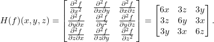 H(f)(x, y, z) = \begin{bmatrix} \frac{\partial^2 f}{\partial x^2} & \frac{\partial^2 f}{\partial x \partial y} & \frac{\partial^2 f}{\partial x \partial z} \\ \frac{\partial^2 f}{\partial y \partial x} & \frac{\partial^2 f}{\partial y^2} & \frac{\partial^2 f}{\partial y \partial z} \\ \frac{\partial^2 f}{\partial z \partial x} & \frac{\partial^2 f}{\partial z \partial y} & \frac{\partial^2 f}{\partial z^2} \end{bmatrix} = \begin{bmatrix} 6x & 3z & 3y \\ 3z & 6y & 3x \\ 3y & 3x & 6z \end{bmatrix}.