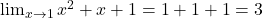 \lim_{x \to 1} x^2 + x + 1 = 1 + 1 + 1 = 3