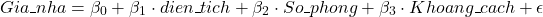 \[ Gia\_nha = \beta_0 + \beta_1 \cdot dien \_tich + \beta_2 \cdot So\_phong + \beta_3 \cdot Khoang\_cach + \epsilon\]