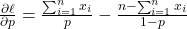 \frac{\partial \ell}{\partial p} = \frac{\sum_{i=1}^n x_i}{p} - \frac{n - \sum_{i=1}^n x_i}{1 - p}
