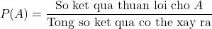 \[P(A) = \frac{\text{So ket qua thuan loi cho } A}{\text{Tong so ket qua co the xay ra}}\]