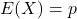 E(X) = p