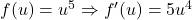 f(u) = u^5 \Rightarrow f'(u) = 5u^4