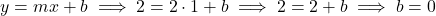 y = mx + b \implies 2 = 2 \cdot 1 + b \implies 2 = 2 + b \implies b = 0