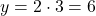 y = 2 \cdot 3 = 6 \quad}