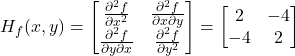 \[H_f(x, y) =\begin{bmatrix}\frac{\partial^2 f}{\partial x^2} & \frac{\partial^2 f}{\partial x \partial y} \\\frac{\partial^2 f}{\partial y \partial x} & \frac{\partial^2 f}{\partial y^2}\end{bmatrix}=\begin{bmatrix}2 & -4 \\-4 & 2\end{bmatrix}\]
