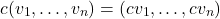 \[ c(v_1, \dots, v_n) = (cv_1, \dots, cv_n)\]