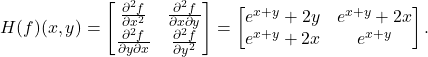 H(f)(x, y) = \begin{bmatrix} \frac{\partial^2 f}{\partial x^2} & \frac{\partial^2 f}{\partial x \partial y} \\ \frac{\partial^2 f}{\partial y \partial x} & \frac{\partial^2 f}{\partial y^2} \end{bmatrix} = \begin{bmatrix} e^{x+y} + 2y & e^{x+y} + 2x \\ e^{x+y} + 2x & e^{x+y} \end{bmatrix}.