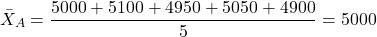 \[ \bar{X}_A = \frac{5000 + 5100 + 4950 + 5050 + 4900}{5} = 5000\]