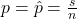 p = \hat{p} = \frac{s}{n}