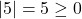 |5| = 5 \geq 0