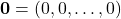 \[ \mathbf{0} = (0,0,\dots,0)\]