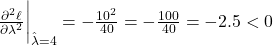 \frac{\partial^2 \ell}{\partial \lambda^2} \bigg|_{\hat{\lambda}=4} = -\frac{10^2}{40} = -\frac{100}{40} = -2.5 < 0