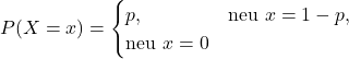 P(X = x) = \begin{cases}p, & \text{neu } x = 1 \1 - p, & \text{neu } x = 0\end{cases}