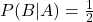P(B|A) = \frac{1}{2}
