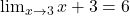 \lim_{x \to 3} x + 3 = 6