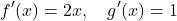 \[ f'(x) = 2x, \quad g'(x) = 1\]