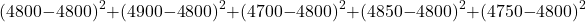 \[ (4800 - 4800)^2 + (4900 - 4800)^2 + (4700 - 4800)^2 + (4850 - 4800)^2 + (4750 - 4800)^2\]